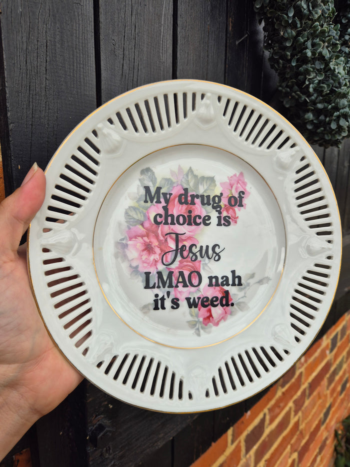 My drug of choice is Jesus's. Lmao nah its weed floral plate